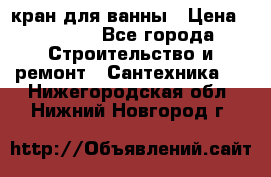 кран для ванны › Цена ­ 4 000 - Все города Строительство и ремонт » Сантехника   . Нижегородская обл.,Нижний Новгород г.